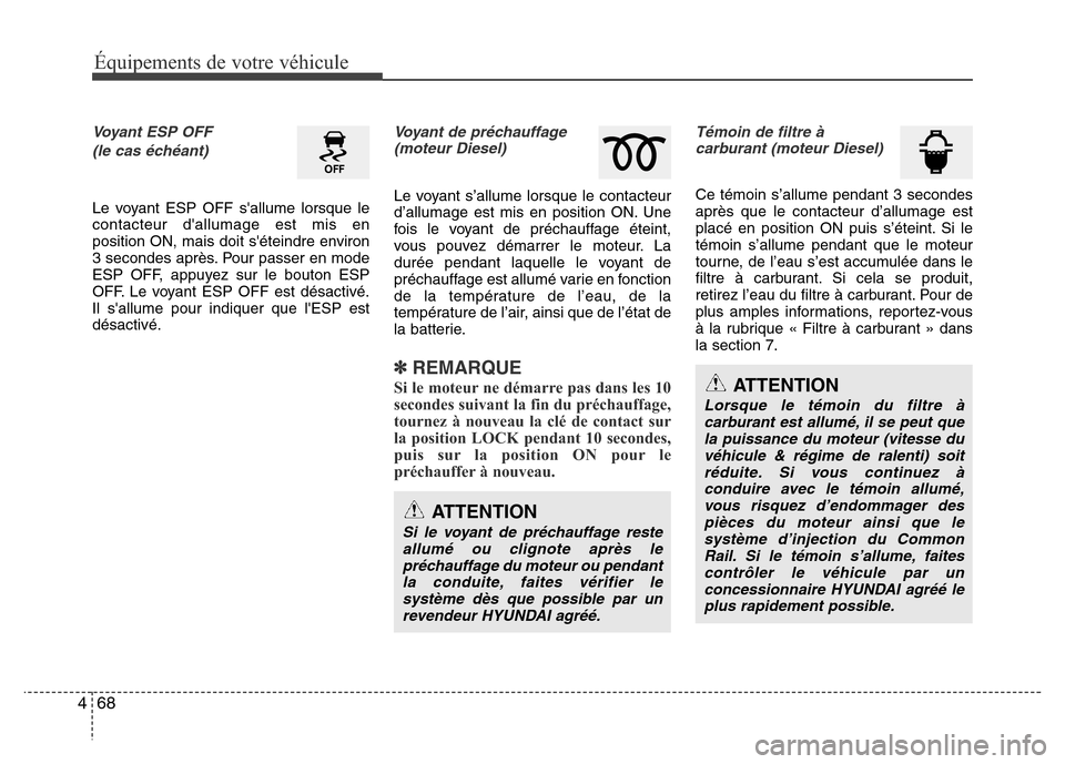 Hyundai Accent 2014  Manuel du propriétaire (in French) Équipements de votre véhicule
68 4
Voyant ESP OFF 
(le cas échéant)
Le voyant ESP OFF sallume lorsque le
contacteur dallumage est mis en
position ON, mais doit séteindre environ
3 secondes apr