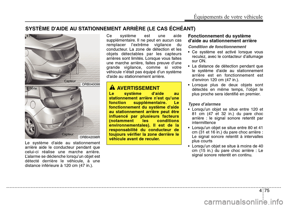 Hyundai Accent 2014  Manuel du propriétaire (in French) 475
Équipements de votre véhicule
Le système daide au stationnement
arrière aide le conducteur pendant que
celui-ci réalise une marche arrière.
L’alarme se déclenche lorsqu’un objet est
d