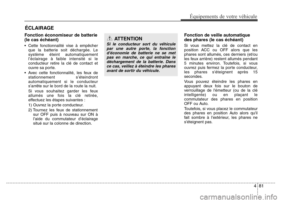 Hyundai Accent 2014  Manuel du propriétaire (in French) 481
Équipements de votre véhicule
ÉCLAIRAGE
Fonction économiseur de batterie
(le cas échéant)
• Cette fonctionnalité vise à empêcher
que la batterie soit déchargée. Le
système éteint au