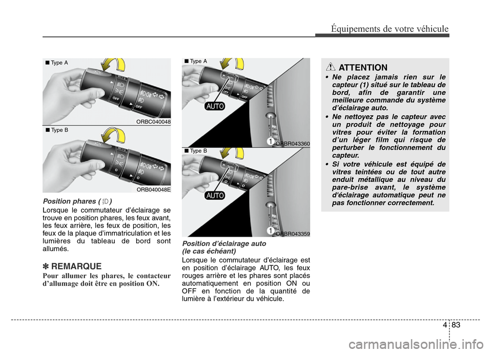 Hyundai Accent 2014  Manuel du propriétaire (in French) 483
Équipements de votre véhicule
Position phares ( )
Lorsque le commutateur d’éclairage se
trouve en position phares, les feux avant,
les feux arrière, les feux de position, les
feux de la plaq