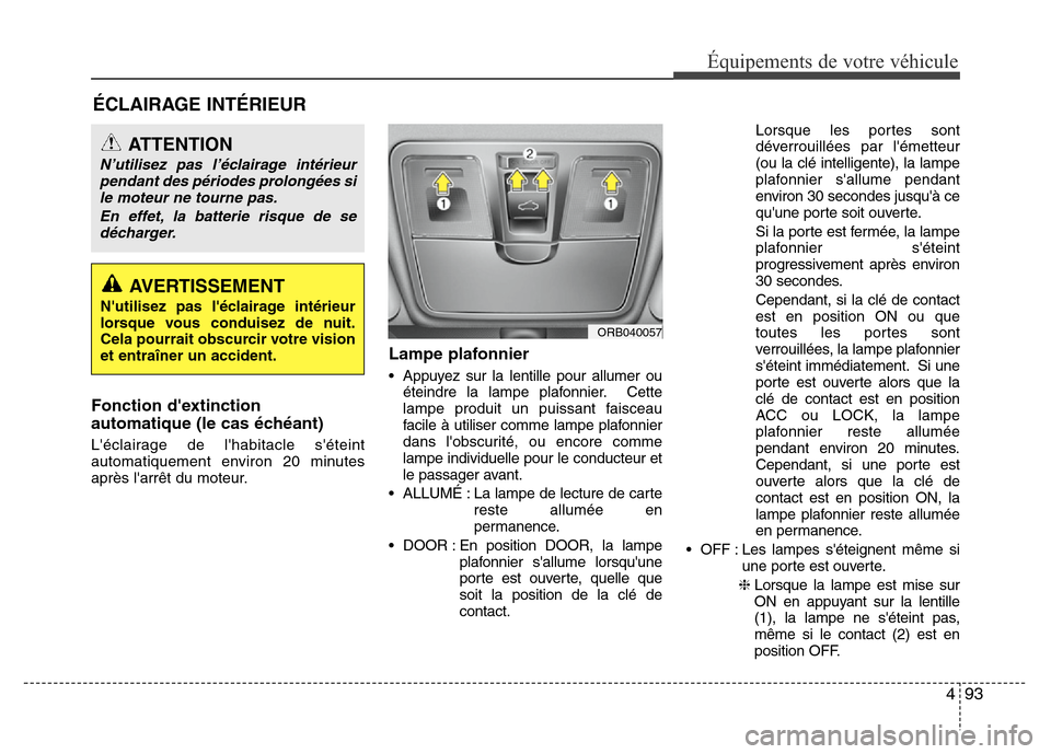 Hyundai Accent 2014  Manuel du propriétaire (in French) 493
Équipements de votre véhicule
ÉCLAIRAGE INTÉRIEUR
Fonction dextinction
automatique (le cas échéant)
Léclairage de lhabitacle séteint
automatiquement environ 20 minutes
après larrêt 