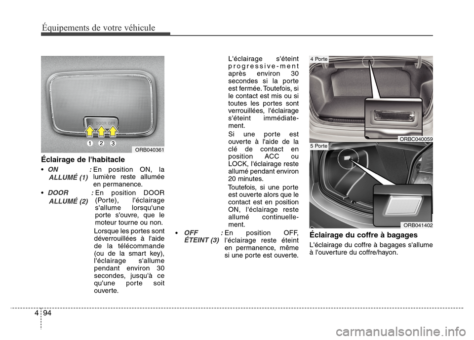 Hyundai Accent 2014  Manuel du propriétaire (in French) Équipements de votre véhicule
94 4
Éclairage de lhabitacle
•ON               :En position ON, la
lumière reste allumée
en permanence.
•
DOOR           :En position DOOR
(Porte), léclairage