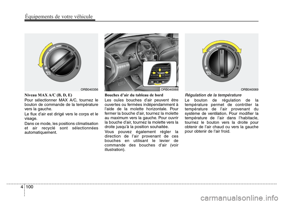 Hyundai Accent 2014  Manuel du propriétaire (in French) Équipements de votre véhicule
100 4
Niveau MAX A/C (B, D, E)
Pour sélectionner MAX A/C, tournez le
bouton de commande de la température
vers la gauche.
Le flux d’air est dirigé vers le corps et
