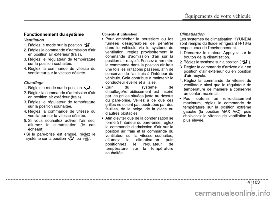 Hyundai Accent 2014  Manuel du propriétaire (in French) 4 103
Équipements de votre véhicule
Fonctionnement du système
Ventilation
1. Réglez le mode sur la position  .
2. Réglez la commande d’admission d’air
en position air extérieur (frais).
3. R