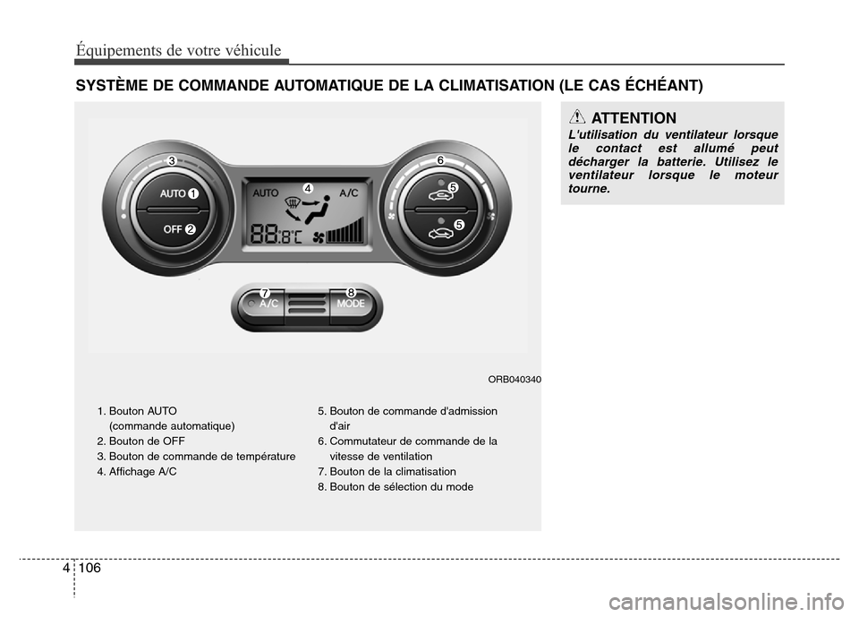 Hyundai Accent 2014  Manuel du propriétaire (in French) Équipements de votre véhicule
106 4
SYSTÈME DE COMMANDE AUTOMATIQUE DE LA CLIMATISATION (LE CAS ÉCHÉANT)
ATTENTION
Lutilisation du ventilateur lorsque
le contact est allumé peut
décharger la b