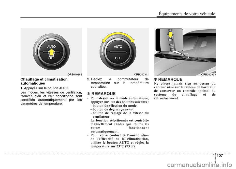 Hyundai Accent 2014  Manuel du propriétaire (in French) 4 107
Équipements de votre véhicule
Chauffage et climatisation
automatiques
1. Appuyez sur le bouton AUTO.
Les modes, les vitesses de ventilation,
l’arrivée d’air et l’air conditionné sont
c