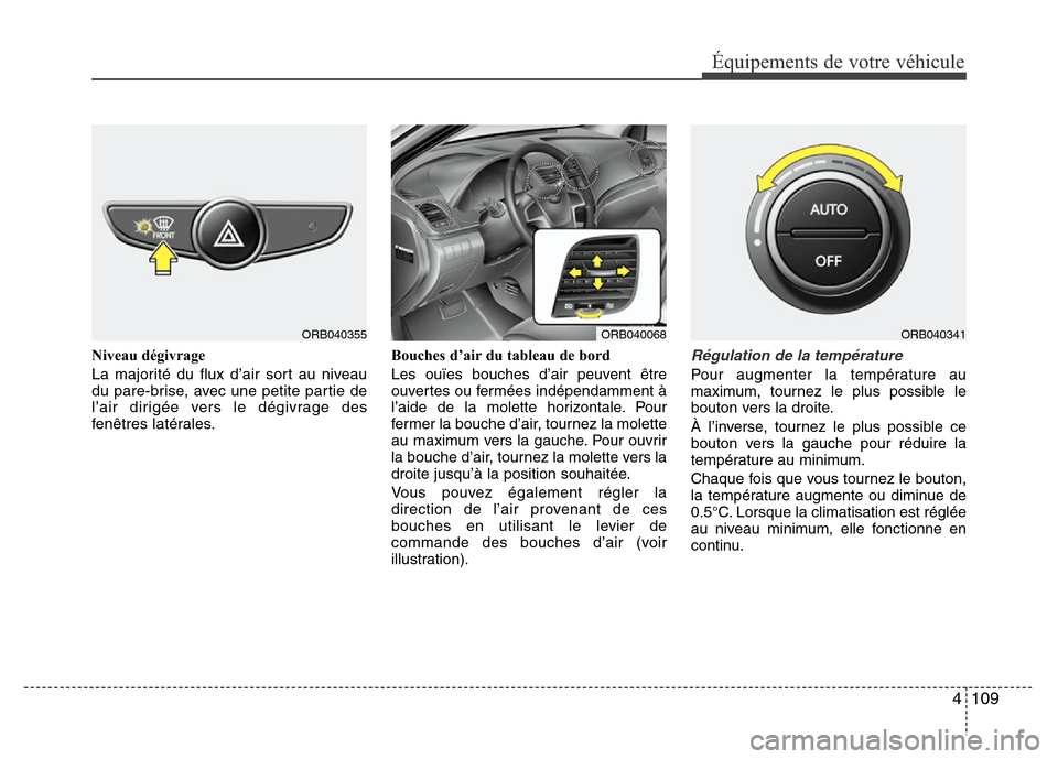 Hyundai Accent 2014  Manuel du propriétaire (in French) 4 109
Équipements de votre véhicule
Niveau dégivrage
La majorité du flux d’air sort au niveau
du pare-brise, avec une petite partie de
l’air dirigée vers le dégivrage des
fenêtres latérale