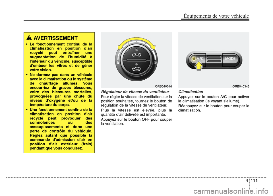 Hyundai Accent 2014  Manuel du propriétaire (in French) 4 111
Équipements de votre véhicule
Régulateur de vitesse du ventilateur
Pour régler la vitesse de ventilation sur la
position souhaitée, tournez le bouton de
régulation de la vitesse du ventila