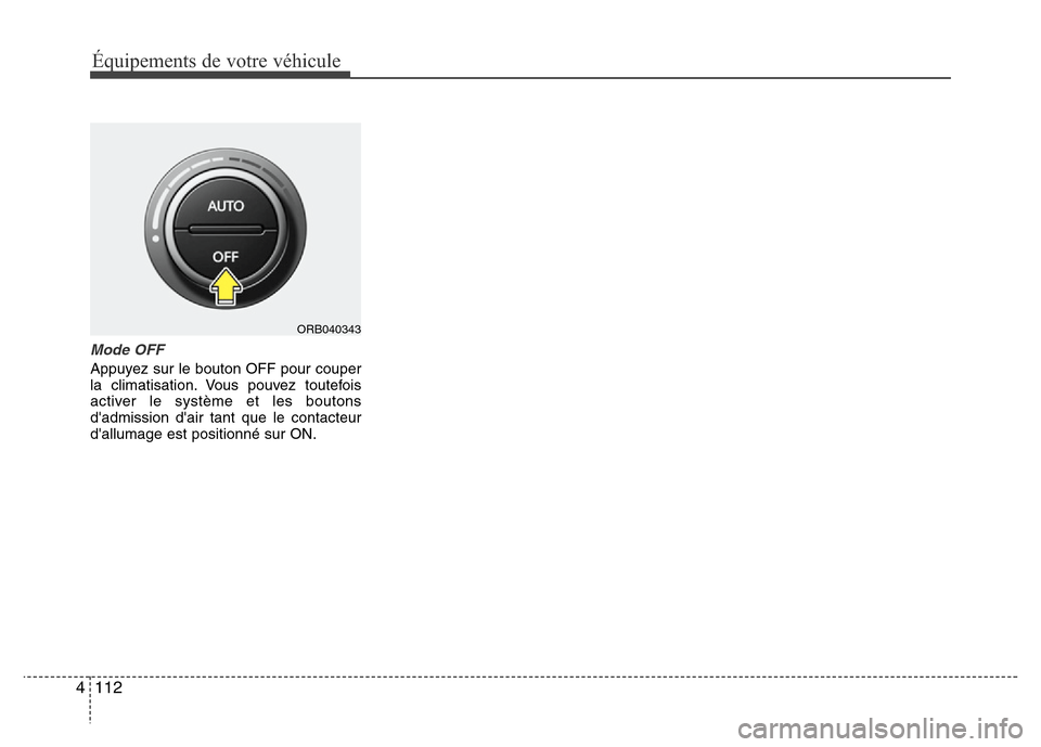 Hyundai Accent 2014  Manuel du propriétaire (in French) Équipements de votre véhicule
112 4
Mode OFF
Appuyez sur le bouton OFF pour couper
la climatisation. Vous pouvez toutefois
activer le système et les boutons
dadmission dair tant que le contacteur