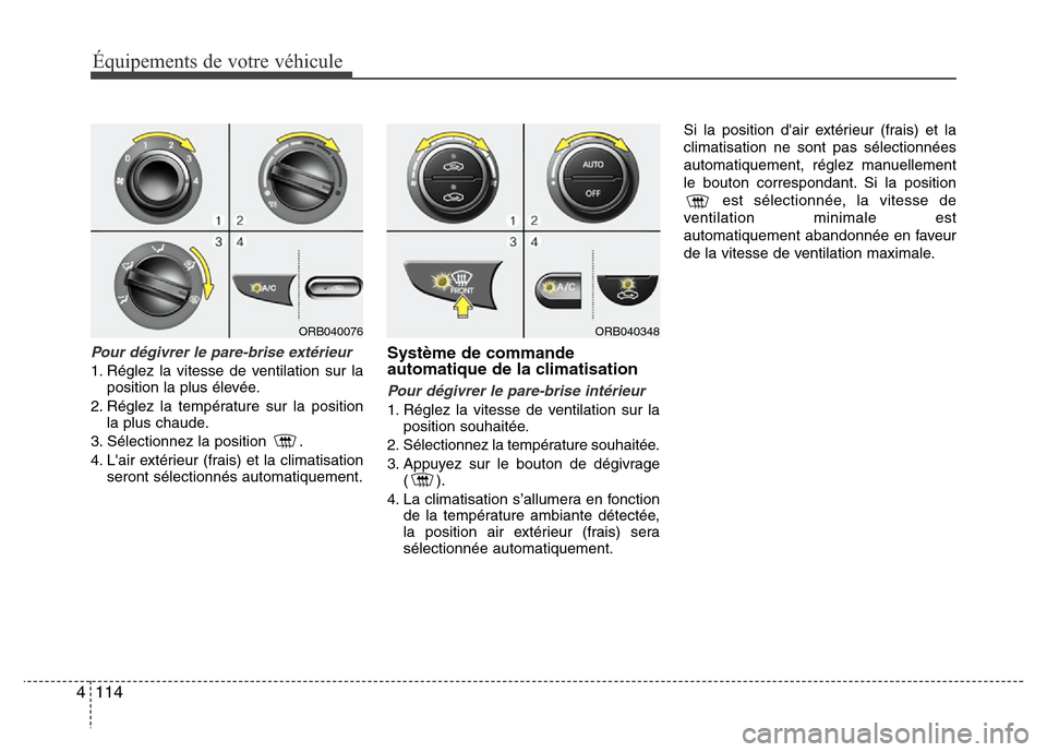 Hyundai Accent 2014  Manuel du propriétaire (in French) Équipements de votre véhicule
114 4
Pour dégivrer le pare-brise extérieur
1. Réglez la vitesse de ventilation sur la
position la plus élevée.
2. Réglez la température sur la position
la plus 