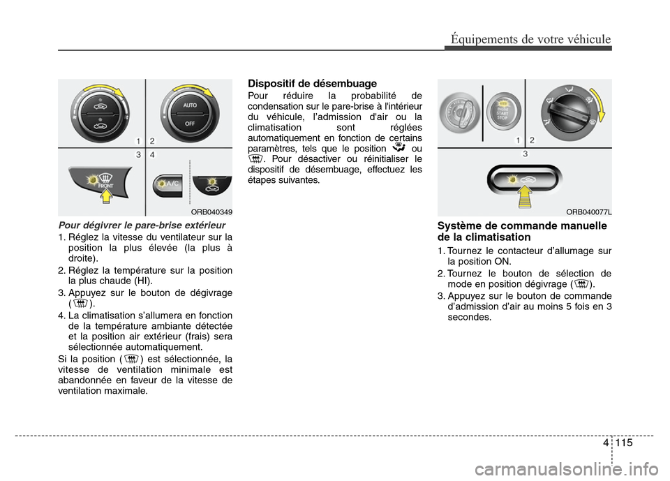 Hyundai Accent 2014  Manuel du propriétaire (in French) 4 115
Équipements de votre véhicule
Pour dégivrer le pare-brise extérieur
1. Réglez la vitesse du ventilateur sur la
position la plus élevée (la plus à
droite).
2. Réglez la température sur 