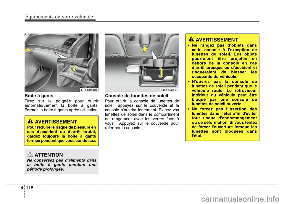 Hyundai Accent 2014  Manuel du propriétaire (in French) Équipements de votre véhicule
118 4
Boîte à gants
Tirez sur la poignée pour ouvrir
automatiquement la boîte à gants.
Fermez la boîte à gants après utilisation.
Console de lunettes de soleil
