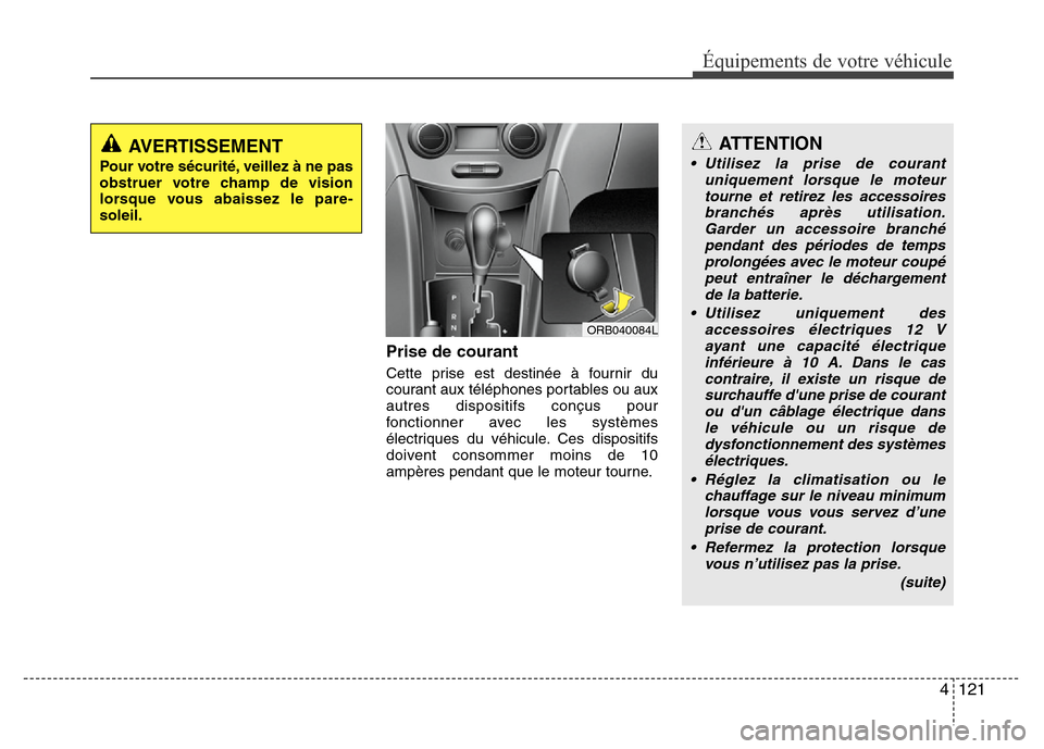 Hyundai Accent 2014  Manuel du propriétaire (in French) 4 121
Équipements de votre véhicule
Prise de courant
Cette prise est destinée à fournir du
courant aux téléphones portables ou aux
autres dispositifs conçus pour
fonctionner avec les systèmes
