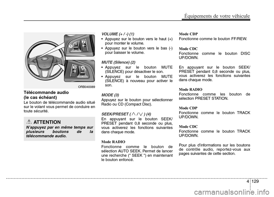 Hyundai Accent 2014  Manuel du propriétaire (in French) 4 129
Équipements de votre véhicule
Télécommande audio 
(le cas échéant)
Le bouton de télécommande audio situé
sur le volant vous permet de conduire en
toute sécurité.
VOLUME (+ / -) (1)
