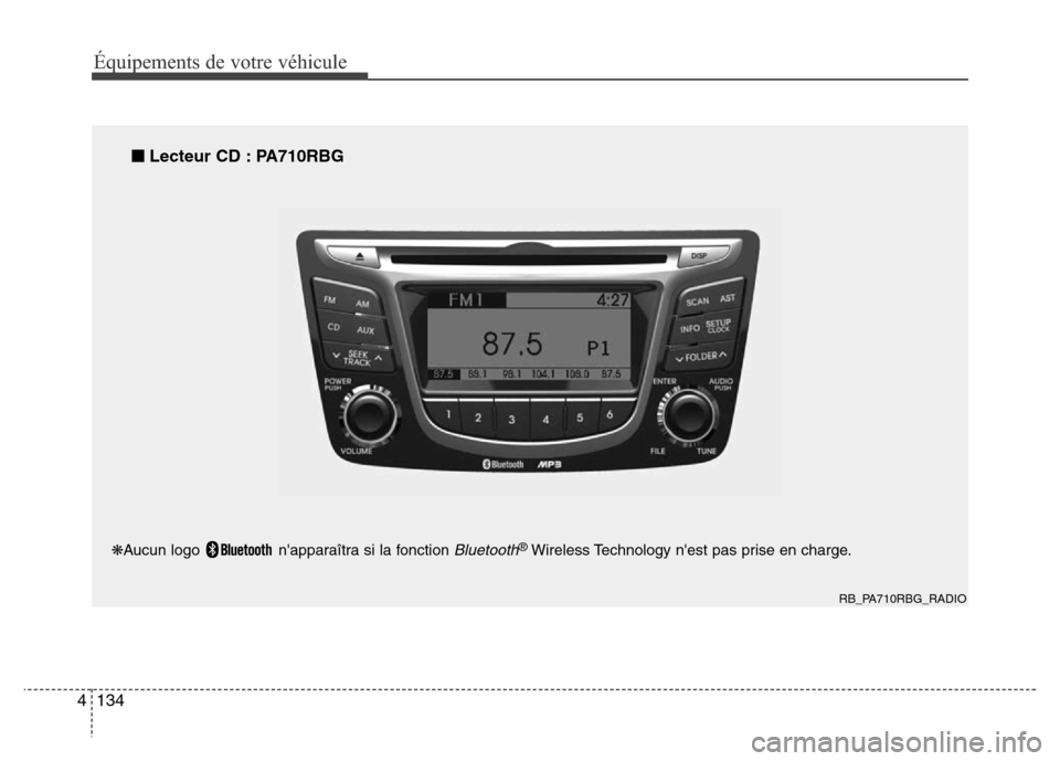 Hyundai Accent 2014 Manuel du propriétaire (in French) Équipements de votre véhicule
134 4
RB_PA710RBG_RADIO
■Lecteur CD : PA710RBG
❋Aucun logo napparaîtra si la fonction Bluetooth®Wireless Technology nest pas prise en charge. Hyundai Accent 2014 Manuel du propriétaire (in French) Équipements de votre véhicule
134 4
RB_PA710RBG_RADIO
■Lecteur CD : PA710RBG
❋Aucun logo napparaîtra si la fonction Bluetooth®Wireless Technology nest pas prise en charge.