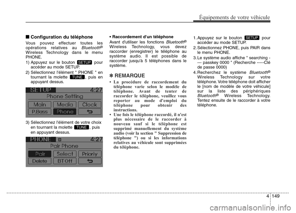 Hyundai Accent 2014  Manuel du propriétaire (in French) 4149
Équipements de votre véhicule
■Configuration du téléphone
Vous pouvez effectuer toutes les
opérations relatives au Bluetooth®
Wireless Technology dans le menu
PHONE.
1) Appuyez sur le bou