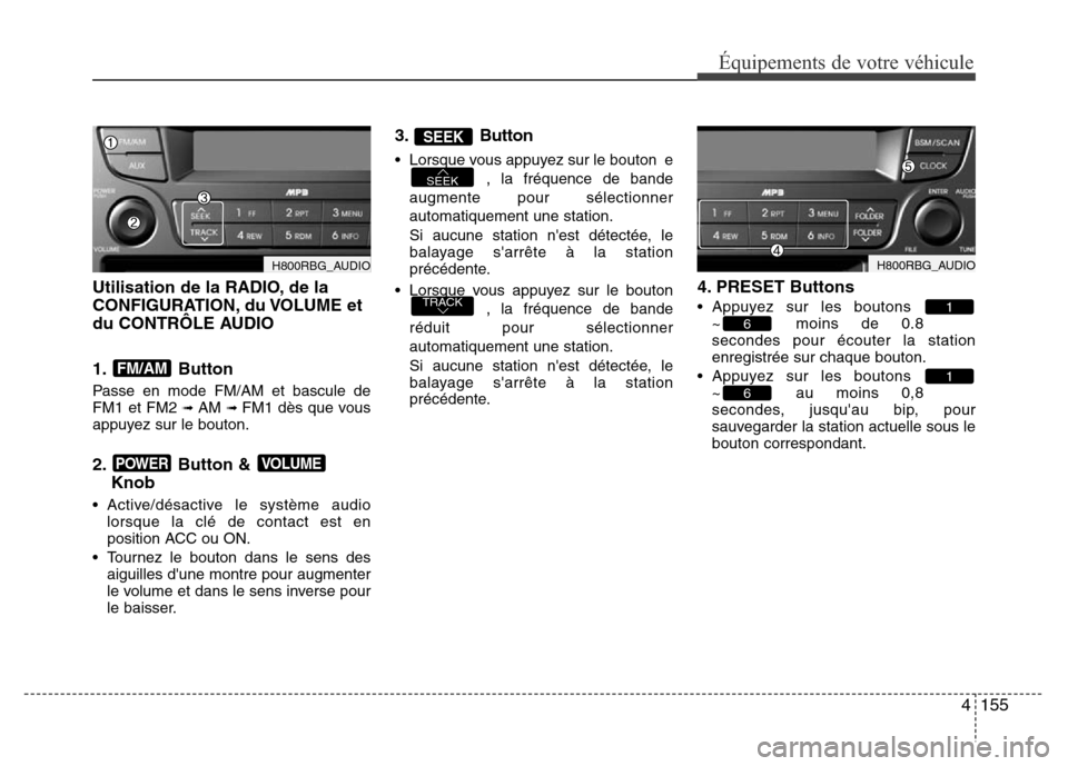 Hyundai Accent 2014 Manuel du propriétaire (in French) 4155
Équipements de votre véhicule
Utilisation de la RADIO, de la
CONFIGURATION, du VOLUME et
du CONTRÔLE AUDIO
1. Button
Passe en mode FM/AM et bascule de
FM1 et FM2 ➟ AM ➟ FM1 dès que vous
Hyundai Accent 2014 Manuel du propriétaire (in French) 4155
Équipements de votre véhicule
Utilisation de la RADIO, de la
CONFIGURATION, du VOLUME et
du CONTRÔLE AUDIO
1. Button
Passe en mode FM/AM et bascule de
FM1 et FM2 ➟ AM ➟ FM1 dès que vous