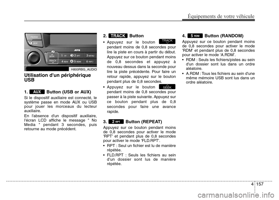 Hyundai Accent 2014 Manuel du propriétaire (in French) 4157
Équipements de votre véhicule
Utilisation dun périphérique
USB
1. Button (USB or AUX)
Si le dispositif auxiliaire est connecté, le
système passe en mode AUX ou USB
pour jouer les morceaux Hyundai Accent 2014 Manuel du propriétaire (in French) 4157
Équipements de votre véhicule
Utilisation dun périphérique
USB
1. Button (USB or AUX)
Si le dispositif auxiliaire est connecté, le
système passe en mode AUX ou USB
pour jouer les morceaux