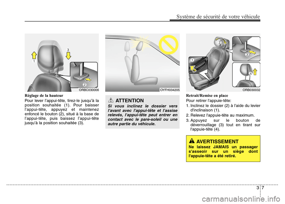 Hyundai Accent 2014  Manuel du propriétaire (in French) 37
Système de sécurité de votre véhicule 
Réglage de la hauteur
Pour lever l’appui-tête, tirez-le jusqu’à la
position souhaitée (1). Pour baisser
l’appui-tête, appuyez et maintenez
enfo