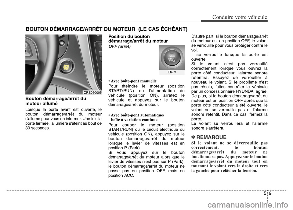 Hyundai Accent 2014  Manuel du propriétaire (in French) 59
Conduire votre véhicule
Bouton démarrage/arrêt du
moteur allumé
Lorsque la porte avant est ouverte, le
bouton démarrage/arrêt du moteur
sallume pour vous en informer. Une fois la
porte ferm�