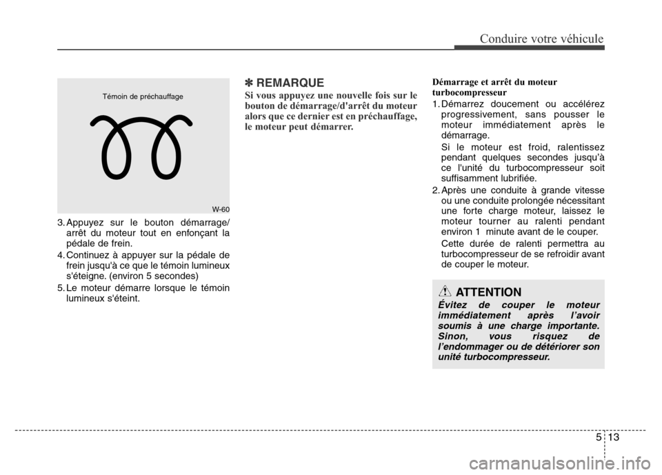 Hyundai Accent 2014 Manuel du propriétaire (in French) 513
Conduire votre véhicule
3. Appuyez sur le bouton démarrage/
arrêt du moteur tout en enfonçant la
pédale de frein.
4. Continuez à appuyer sur la pédale de
frein jusquà ce que le témoin lu Hyundai Accent 2014 Manuel du propriétaire (in French) 513
Conduire votre véhicule
3. Appuyez sur le bouton démarrage/
arrêt du moteur tout en enfonçant la
pédale de frein.
4. Continuez à appuyer sur la pédale de
frein jusquà ce que le témoin lu