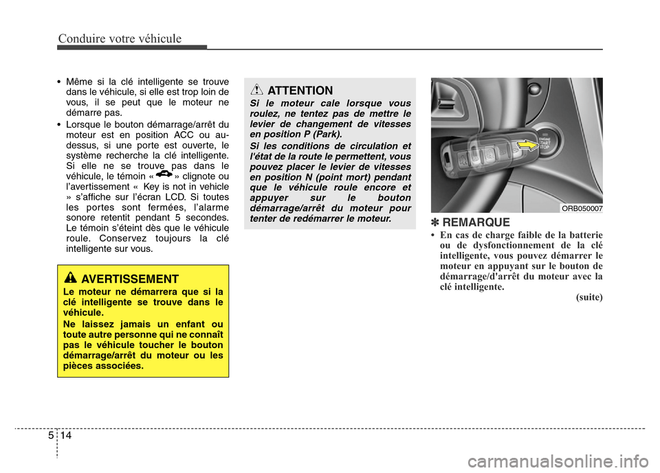 Hyundai Accent 2014  Manuel du propriétaire (in French) Conduire votre véhicule
14 5
• Même si la clé intelligente se trouve
dans le véhicule, si elle est trop loin de
vous, il se peut que le moteur ne
démarre pas.
• Lorsque le bouton démarrage/a