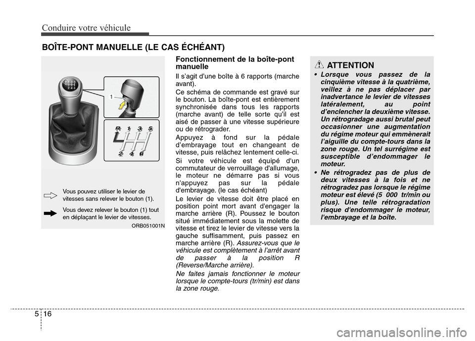 Hyundai Accent 2014 Manuel du propriétaire (in French) Conduire votre véhicule
16 5
Fonctionnement de la boîte-pont
manuelle
Il s’agit d’une boîte à 6 rapports (marche
avant).
Ce schéma de commande est gravé sur
le bouton. La boîte-pont est ent Hyundai Accent 2014 Manuel du propriétaire (in French) Conduire votre véhicule
16 5
Fonctionnement de la boîte-pont
manuelle
Il s’agit d’une boîte à 6 rapports (marche
avant).
Ce schéma de commande est gravé sur
le bouton. La boîte-pont est ent