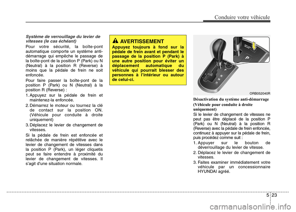 Hyundai Accent 2014 Manuel du propriétaire (in French) 523
Conduire votre véhicule
Système de verrouillage du levier de
vitesses (le cas échéant)
Pour votre sécurité, la boîte-pont
automatique comporte un système anti-
démarrage qui empêche le p Hyundai Accent 2014 Manuel du propriétaire (in French) 523
Conduire votre véhicule
Système de verrouillage du levier de
vitesses (le cas échéant)
Pour votre sécurité, la boîte-pont
automatique comporte un système anti-
démarrage qui empêche le p