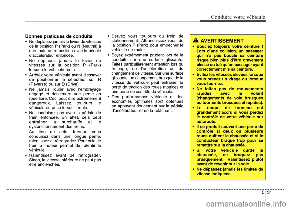 Hyundai Accent 2014  Manuel du propriétaire (in French) 531
Conduire votre véhicule
Bonnes pratiques de conduite
• Ne déplacez jamais le levier de vitesses
de la position P (Park) ou N (Neutral) à
une toute autre position avec la pédale
d’accélér