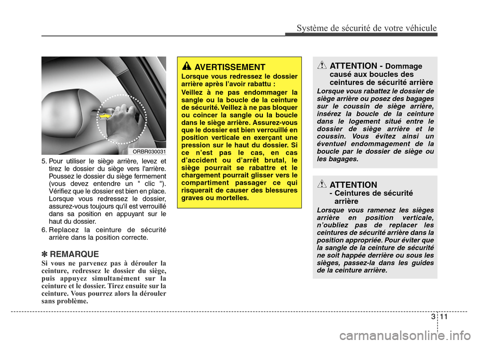 Hyundai Accent 2014  Manuel du propriétaire (in French) 311
Système de sécurité de votre véhicule 
5. Pour utiliser le siège arrière, levez et
tirez le dossier du siège vers larrière.
Poussez le dossier du siège fermement
(vous devez entendre un 