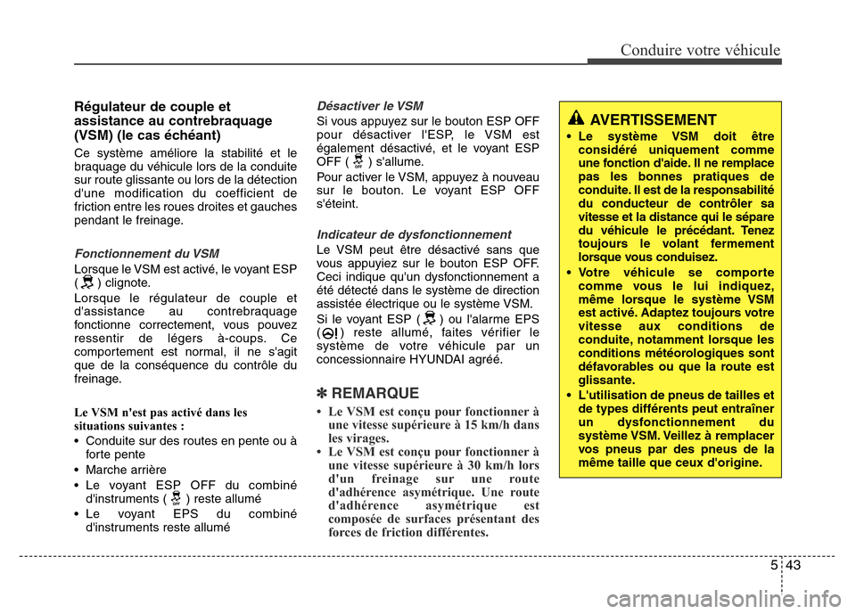 Hyundai Accent 2014  Manuel du propriétaire (in French) 543
Conduire votre véhicule
Régulateur de couple et
assistance au contrebraquage
(VSM) (le cas échéant)
Ce système améliore la stabilité et le
braquage du véhicule lors de la conduite
sur rout