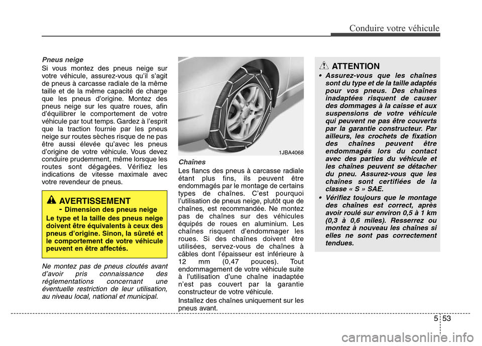 Hyundai Accent 2014  Manuel du propriétaire (in French) 553
Conduire votre véhicule
Pneus neige
Si vous montez des pneus neige sur
votre véhicule, assurez-vous qu’il s’agit
de pneus à carcasse radiale de la même
taille et de la même capacité de c