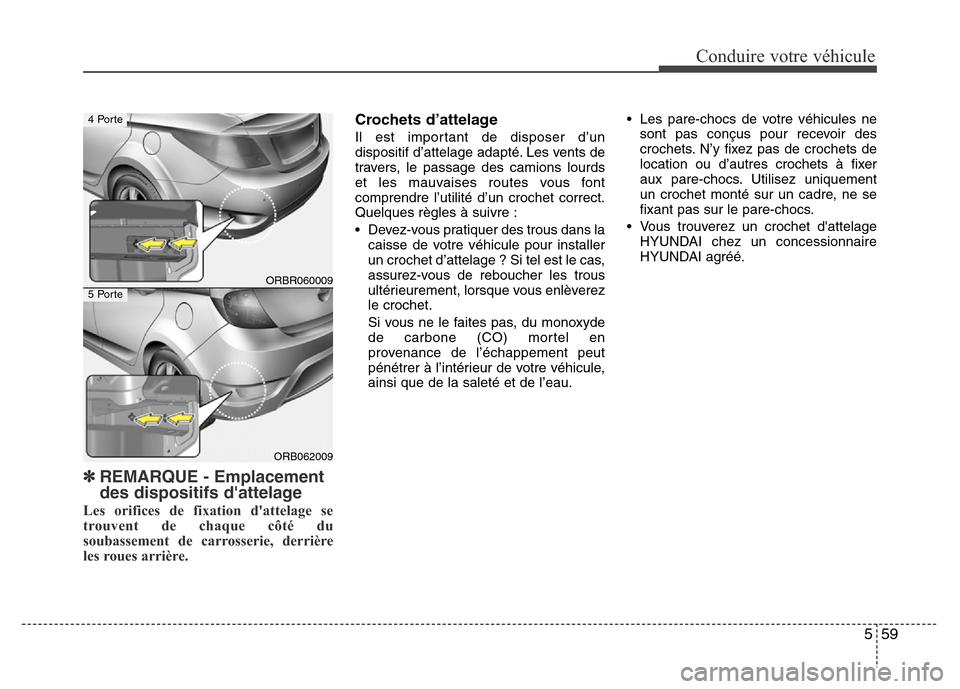 Hyundai Accent 2014  Manuel du propriétaire (in French) 559
Conduire votre véhicule
✽REMARQUE - Emplacement
des dispositifs dattelage
Les orifices de fixation dattelage se
trouvent de chaque côté du
soubassement de carrosserie, derrière
les roues a