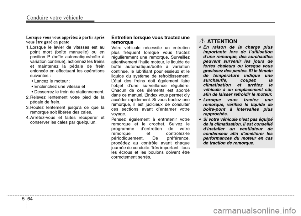 Hyundai Accent 2014  Manuel du propriétaire (in French) Conduire votre véhicule
64 5
Lorsque vous vous apprêtez à partir après
vous être garé en pente
1. Lorsque le levier de vitesses est au
point mort (boîte manuelle) ou en
position P (boîte autom