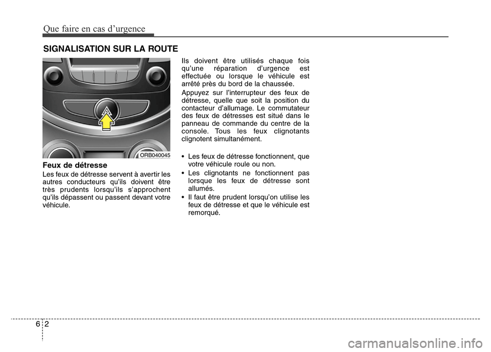 Hyundai Accent 2014  Manuel du propriétaire (in French) Que faire en cas d’urgence
2 6
SIGNALISATION SUR LA ROUTE
Feux de détresse
Les feux de détresse servent à avertir les
autres conducteurs qu’ils doivent être
très prudents lorsqu’ils s’app