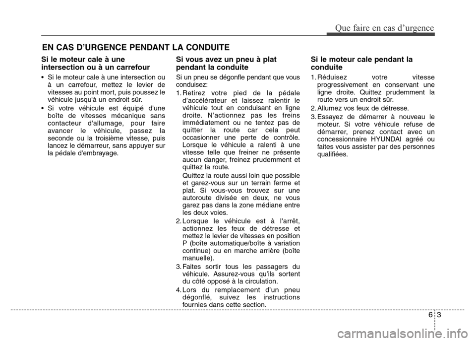 Hyundai Accent 2014  Manuel du propriétaire (in French) 63
Que faire en cas d’urgence
Si le moteur cale à une
intersection ou à un carrefour
• Si le moteur cale à une intersection ou
à un carrefour, mettez le levier de
vitesses au point mort, puis 