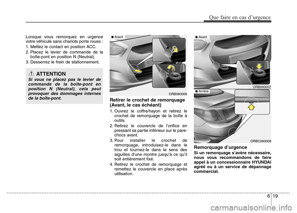 Hyundai Accent 2014 Manuel du propriétaire (in French) 619
Que faire en cas d’urgence
Lorsque vous remorquez en urgence
votre véhicule sans chariots porte roues :
1. Mettez le contact en position ACC.
2. Placez le levier de commande de la
boîte-pont e Hyundai Accent 2014 Manuel du propriétaire (in French) 619
Que faire en cas d’urgence
Lorsque vous remorquez en urgence
votre véhicule sans chariots porte roues :
1. Mettez le contact en position ACC.
2. Placez le levier de commande de la
boîte-pont e