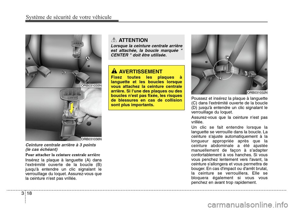 Hyundai Accent 2014  Manuel du propriétaire (in French) Système de sécurité de votre véhicule 
18 3
Ceinture centrale arrière à 3 points
(le cas échéant) 
Pour attacher la ceinture centrale arrière
Insérez la plaque à languette (A) dans
lextré