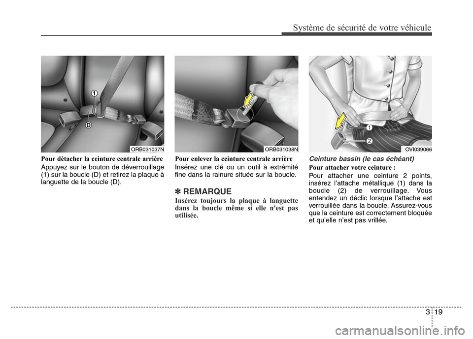 Hyundai Accent 2014  Manuel du propriétaire (in French) 319
Système de sécurité de votre véhicule 
Pour détacher la ceinture centrale arrière
Appuyez sur le bouton de déverrouillage
(1) sur la boucle (D) et retirez la plaque à
languette de la boucl