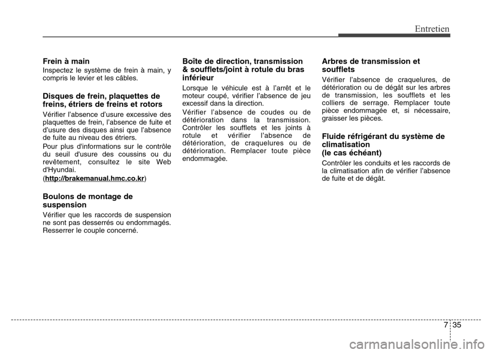 Hyundai Accent 2014 Manuel du propriétaire (in French) 735
Entretien
Frein à main
Inspectez le système de frein à main, y
compris le levier et les câbles.
Disques de frein, plaquettes de
freins, étriers de freins et rotors
Vérifier l’absence d’u Hyundai Accent 2014 Manuel du propriétaire (in French) 735
Entretien
Frein à main
Inspectez le système de frein à main, y
compris le levier et les câbles.
Disques de frein, plaquettes de
freins, étriers de freins et rotors
Vérifier l’absence d’u