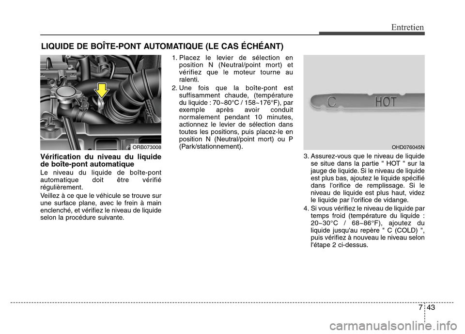 Hyundai Accent 2014  Manuel du propriétaire (in French) 743
Entretien
LIQUIDE DE BOÎTE-PONT AUTOMATIQUE (LE CAS ÉCHÉANT)
Vérification du niveau du liquide
de boîte-pont automatique
Le niveau du liquide de boîte-pont
automatique doit être vérifié
r