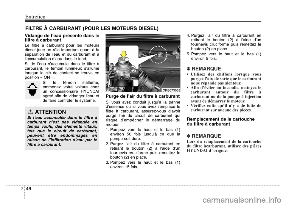 Hyundai Accent 2014  Manuel du propriétaire (in French) Entretien
46 7
FILTRE À CARBURANT (POUR LES MOTEURS DIESEL)
Vidange de l’eau présente dans le
filtre à carburant
Le filtre à carburant pour les moteurs
diesel joue un rôle important quant à la