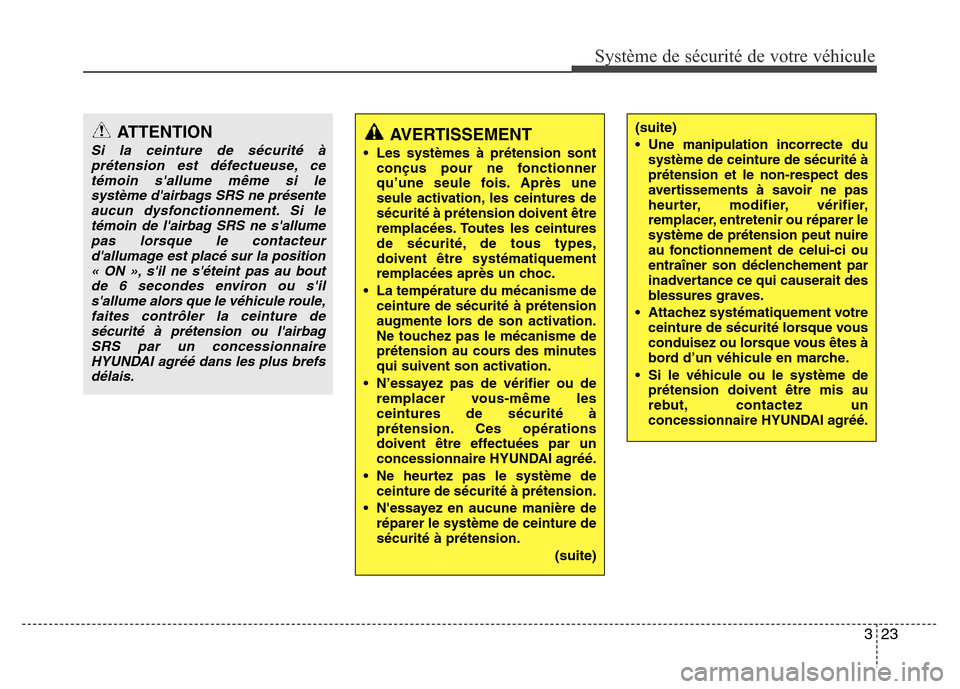 Hyundai Accent 2014  Manuel du propriétaire (in French) 323
Système de sécurité de votre véhicule 
ATTENTION
Si la ceinture de sécurité à
prétension est défectueuse, ce
témoin sallume même si le
système dairbags SRS ne présente
aucun dysfonc