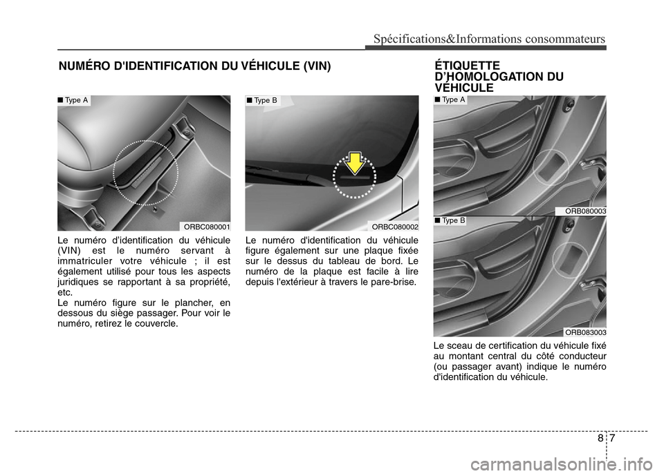 Hyundai Accent 2014  Manuel du propriétaire (in French) 87
Spécifications&Informations consommateurs
NUMÉRO DIDENTIFICATION DU VÉHICULE (VIN)
Le numéro d’identification du véhicule
(VIN) est le numéro servant à
immatriculer votre véhicule ; il e