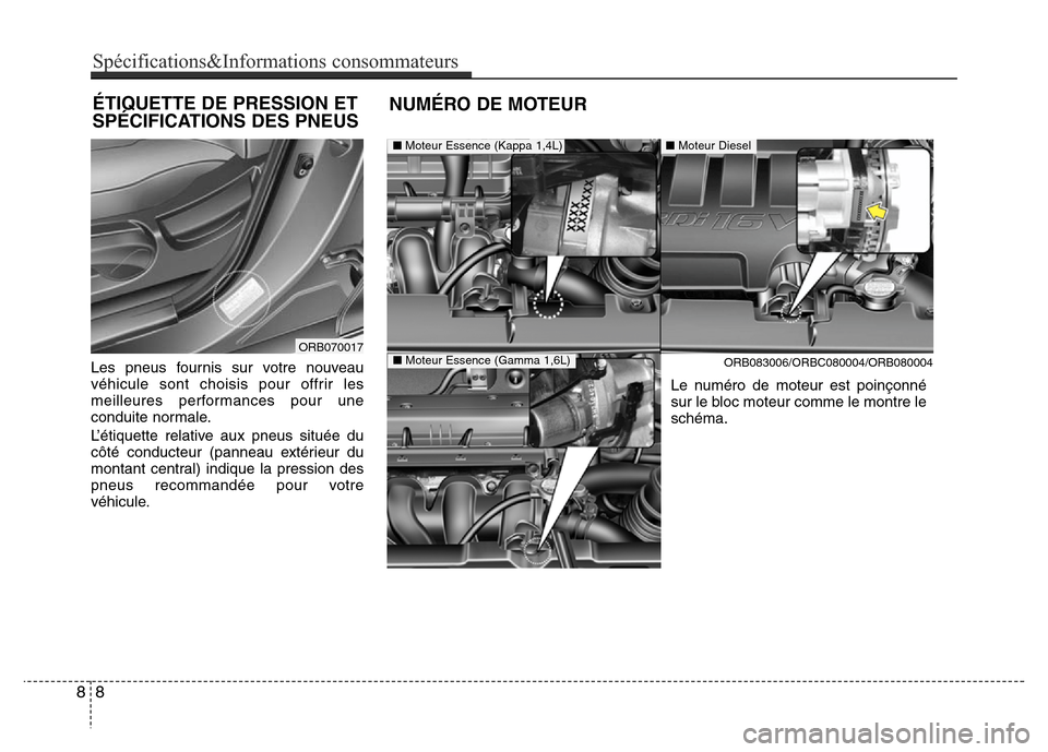 Hyundai Accent 2014  Manuel du propriétaire (in French) Les pneus fournis sur votre nouveau
véhicule sont choisis pour offrir les
meilleures performances pour une
conduite normale.
L’étiquette relative aux pneus située du
côté conducteur (panneau ex