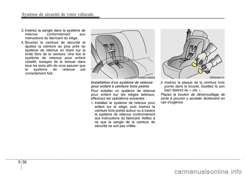 Hyundai Accent 2014  Manuel du propriétaire (in French) Système de sécurité de votre véhicule 
32 3
3. Insérez la sangle dans le système de
retenue conformément aux
instructions du fabricant du siège.
4. Bouclez la ceinture de sécurité et
ajustez