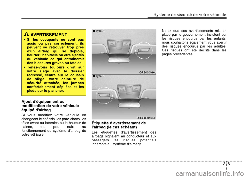 Hyundai Accent 2014  Manuel du propriétaire (in French) 361
Système de sécurité de votre véhicule 
Ajout déquipement ou
modification de votre véhicule
équipé dairbag
Si vous modifiez votre véhicule en
changeant le châssis, les pare-chocs, les
t