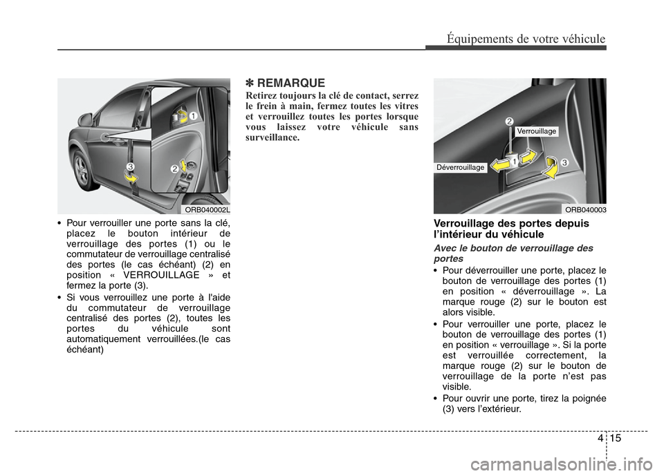 Hyundai Accent 2014  Manuel du propriétaire (in French) 415
Équipements de votre véhicule
• Pour verrouiller une porte sans la clé,
placez le bouton intérieur de
verrouillage des portes (1) ou le
commutateur de verrouillage centralisé
des portes (le