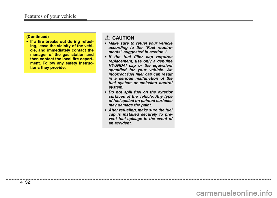 Hyundai Accent 2013  Owners Manual Features of your vehicle
32 4
(Continued)
• If a fire breaks out during refuel-
ing, leave the vicinity of the vehi-
cle, and immediately contact the
manager of the gas station and
then contact the 