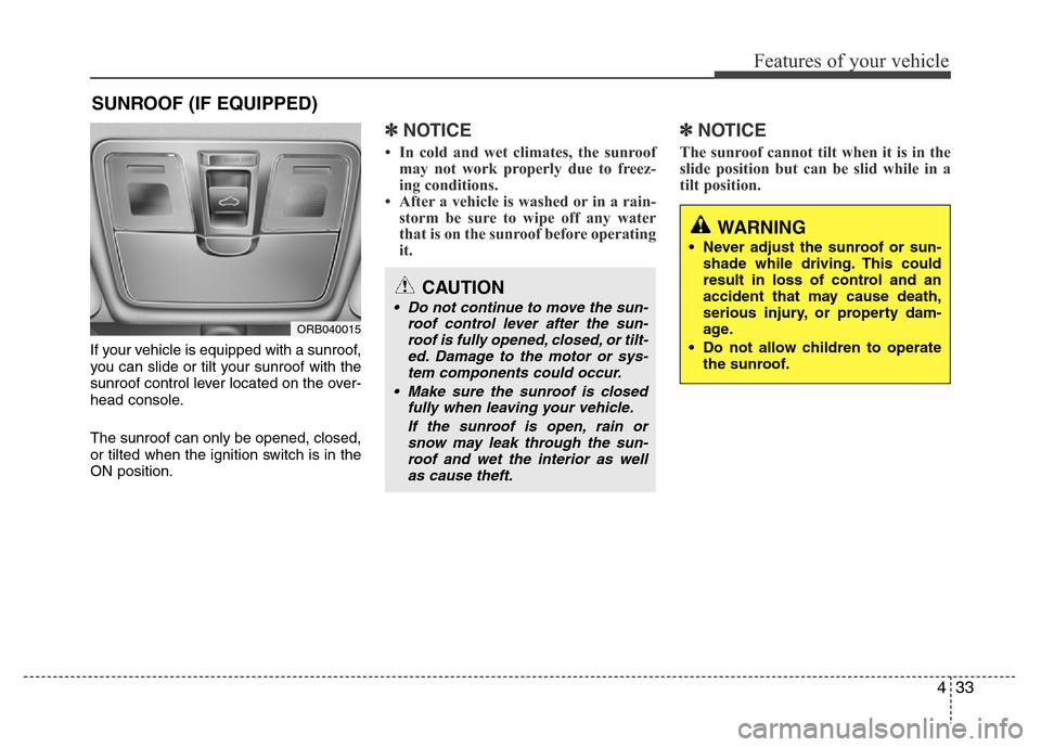 Hyundai Accent 2013  Owners Manual 433
Features of your vehicle
If your vehicle is equipped with a sunroof,
you can slide or tilt your sunroof with the
sunroof control lever located on the over-
head console.
The sunroof can only be op